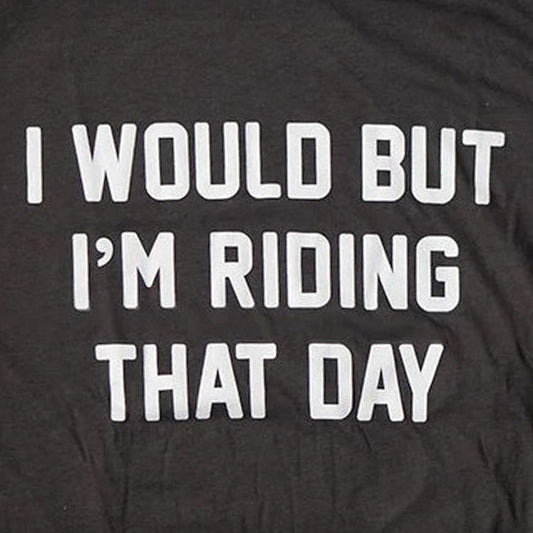 I Would but I'm Riding That Day® Tee